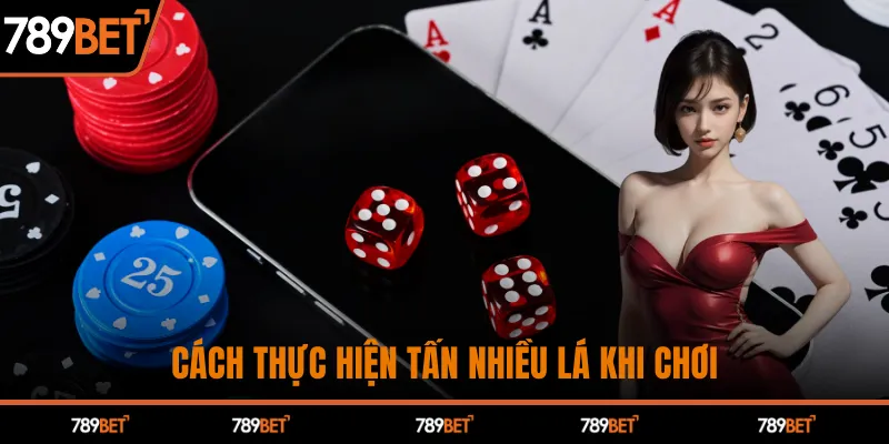 Cách thực hiện tấn nhiều lá khi chơi